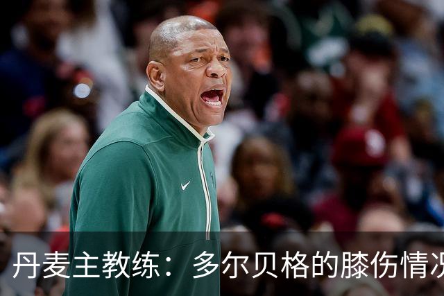 丹麦主教练：多尔贝格的膝伤情况让人感到无比忧虑