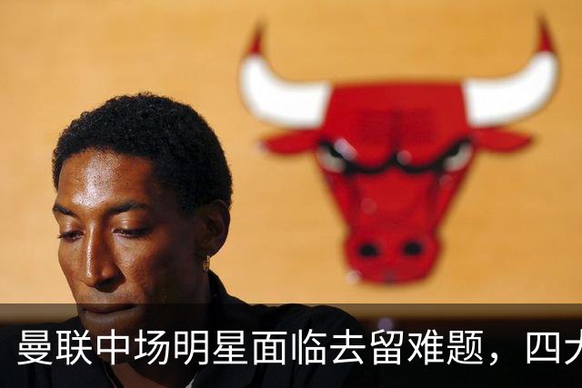 曼联中场明星面临去留难题，四大欧洲豪门争抢