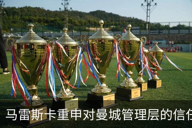 马雷斯卡重申对曼城管理层的信任，专注于可控的比赛状态